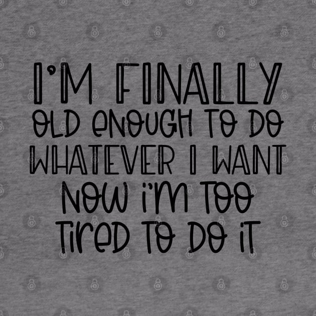 I'm finally old enough to do whatever I want, now I'm too tired to do it by Hardy Mom